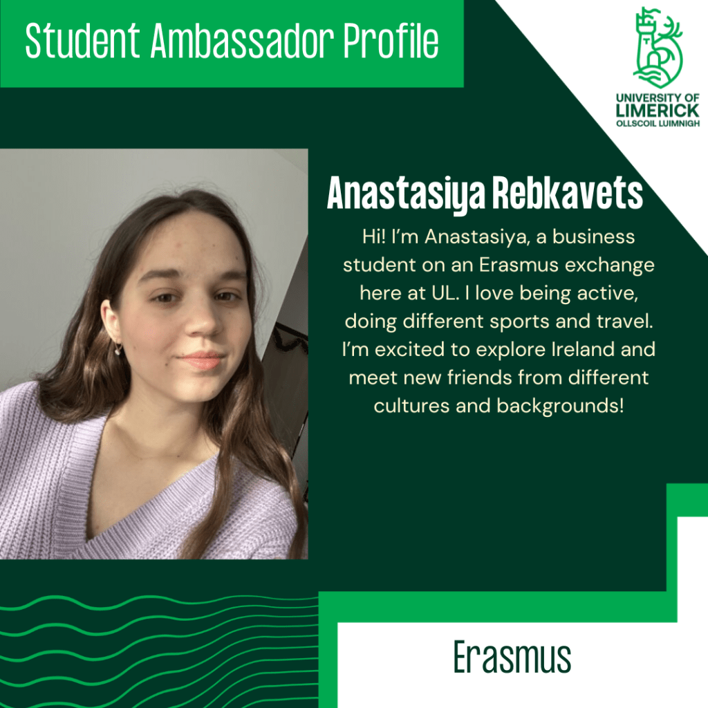 Student Ambassador Profile for Anastasiya Rebkavets - Hi! I’m Anastasiya, a business student on an Erasmus exchange here at UL. I love being active, doing different sports and travel. I’m excited to explore Ireland and meet new friends from different cultures and backgrounds!
