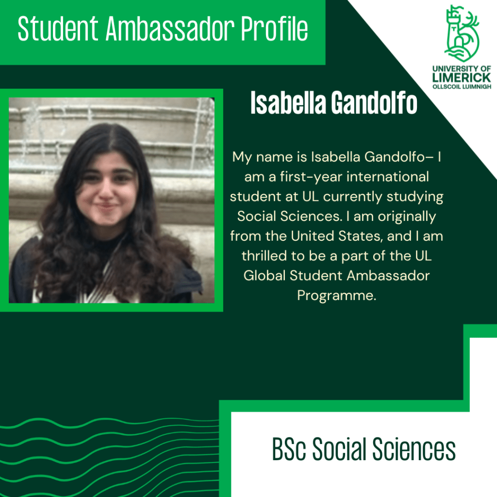 My name is Isabella Gandolfo– I am a first-year international student at UL currently studying Social Sciences. I am originally from the United States, and I am thrilled to be a part of the UL Global Student Ambassador Programme.